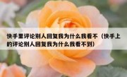 快手里评论别人回复我为什么我看不（快手上的评论别人回复我为什么我看不到）