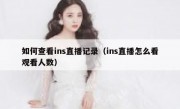 如何查看ins直播记录（ins直播怎么看观看人数）