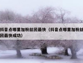 抖音点哪里加粉丝团最快（抖音点哪里加粉丝团最快成功）
