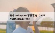 安卓instagram下载官方（INSTAGRAM安卓下载）