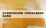 怎么增加抖音粉丝数量（抖音里怎么增加有效粉丝数量）