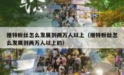 推特粉丝怎么发展到两万人以上（推特粉丝怎么发展到两万人以上的）