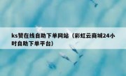 ks赞在线自助下单网站（彩虹云商城24小时自助下单平台）