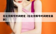 在北京限号时间规定（在北京限号时间规定最新）