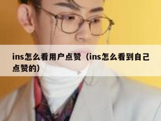 ins怎么看用户点赞（ins怎么看到自己点赞的）