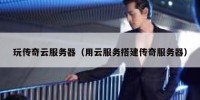 玩传奇云服务器（用云服务搭建传奇服务器）
