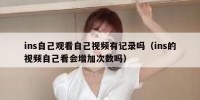ins自己观看自己视频有记录吗（ins的视频自己看会增加次数吗）