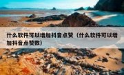 什么软件可以增加抖音点赞（什么软件可以增加抖音点赞数）