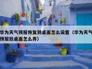 华为天气预报恢复到桌面怎么设置（华为天气预报放桌面怎么弄）