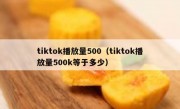 tiktok播放量500（tiktok播放量500k等于多少）