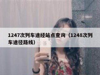 1247次列车途经站点查询（1248次列车途径路线）