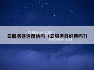 云服务器速度快吗（云服务器好用吗?）
