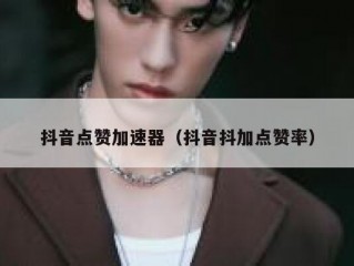 抖音点赞加速器（抖音抖加点赞率）