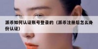 派币如何认证账号登录的（派币注册后怎么身份认证）
