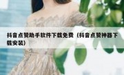 抖音点赞助手软件下载免费（抖音点赞神器下载安装）