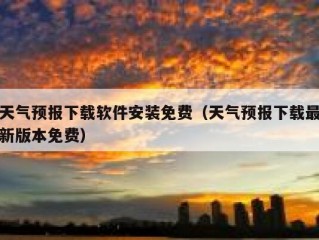 天气预报下载软件安装免费（天气预报下载最新版本免费）