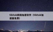 tiktok网络加速软件（tiktok加速器免费）