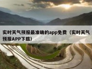 实时天气预报最准确的app免费（实时天气预报APP下载）