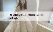 如何用twitter（如何用twitter看电影）