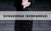 快手评论区如何关闭（快手怎样关闭评论区）