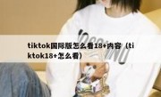 tiktok国际版怎么看18+内容（tiktok18+怎么看）