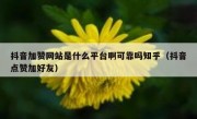 抖音加赞网站是什么平台啊可靠吗知乎（抖音点赞加好友）