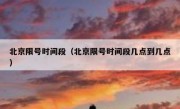 北京限号时间段（北京限号时间段几点到几点）
