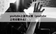 youtube上面可以看（youtube上可以看什么）