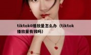 tiktok0播放量怎么办（tiktok播放量有钱吗）