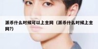派币什么时候可以上主网（派币什么时候上主网?）
