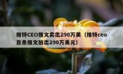 推特CEO推文卖出290万美（推特ceo首条推文拍出290万美元）