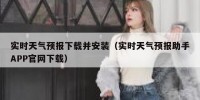 实时天气预报下载并安装（实时天气预报助手APP官网下载）