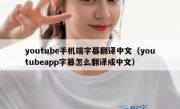 youtube手机端字幕翻译中文（youtubeapp字幕怎么翻译成中文）