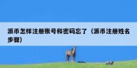 派币怎样注册账号和密码忘了（派币注册姓名步骤）