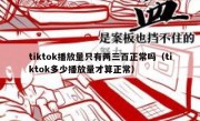 tiktok播放量只有两三百正常吗（tiktok多少播放量才算正常）