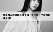 快手加入粉丝团花多少钱（快手加一个粉丝团多少钱）