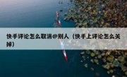 快手评论怎么取消@别人（快手上评论怎么关掉）