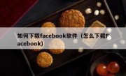 如何下载facebook软件（怎么下载Facebook）
