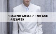 tiktok为什么播放不了（为什么tiktok无法观看）