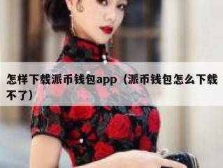 怎样下载派币钱包app（派币钱包怎么下载不了）