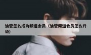 油管怎么成为频道会员（油管频道会员怎么升级）