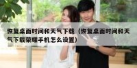 恢复桌面时间和天气下载（恢复桌面时间和天气下载荣耀手机怎么设置）