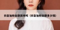 抖音加粉丝群简单吗（抖音加粉丝群多少钱）