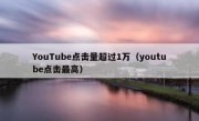 YouTube点击量超过1万（youtube点击最高）