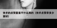 快手的点赞量是干什么用的（快手点赞率多少算好）