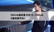 tiktok播放量卡在70（tiktok0播放量咋办）