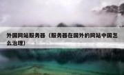 外国网站服务器（服务器在国外的网站中国怎么治理）
