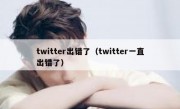 twitter出错了（twitter一直出错了）