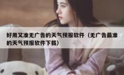 好用又准无广告的天气预报软件（无广告最准的天气预报软件下载）