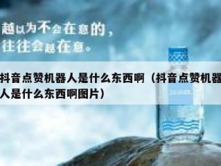 抖音点赞机器人是什么东西啊（抖音点赞机器人是什么东西啊图片）
